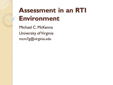 Assessment in an RTI Environment Michael C. McKenna University of Virginia