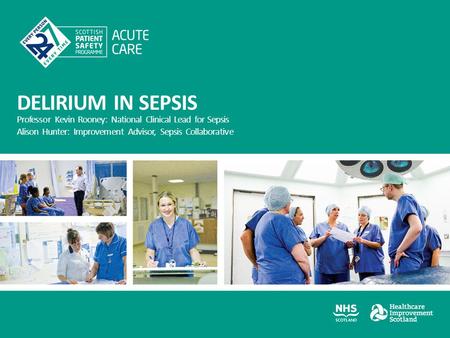 DELIRIUM IN SEPSIS Professor Kevin Rooney: National Clinical Lead for Sepsis Alison Hunter: Improvement Advisor, Sepsis Collaborative.