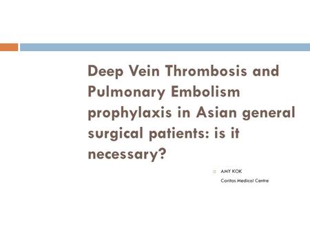 Deep Vein Thrombosis and Pulmonary Embolism prophylaxis in Asian general surgical patients: is it necessary?  AMY KOK Caritas Medical Centre.