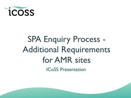 SPA Enquiry Process - Additional Requirements for AMR sites ICoSS Presentation.