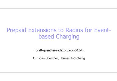 Prepaid Extensions to Radius for Event- based Charging Christian Guenther, Hannes Tschofenig.