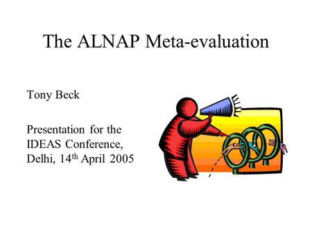 The ALNAP Meta-evaluation Tony Beck Presentation for the IDEAS Conference, Delhi, 14 th April 2005.