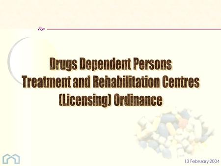  13 February 2004.  (I)The Drug Dependent Persons Treatment and Rehabilitation Centres (Licensing) Ordinance [“the Ordinance”] : 1.The Ordinance comes.