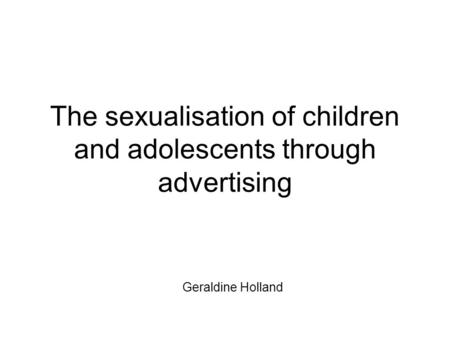The sexualisation of children and adolescents through advertising Geraldine Holland.