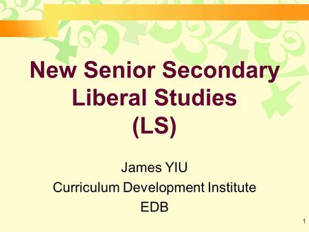 1 New Senior Secondary Liberal Studies (LS) James YIU Curriculum Development Institute EDB.