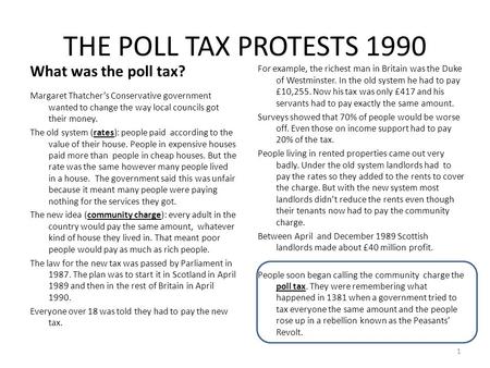 THE POLL TAX PROTESTS 1990 What was the poll tax? Margaret Thatcher’s Conservative government wanted to change the way local councils got their money.