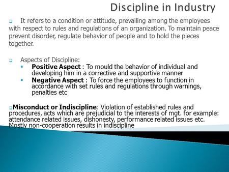 It refers to a condition or attitude, prevailing among the employees with respect to rules and regulations of an organization. To maintain peace prevent.
