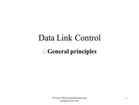 ICSA341 Data Communications and Computer Networks 1 Data Link Control General principles.