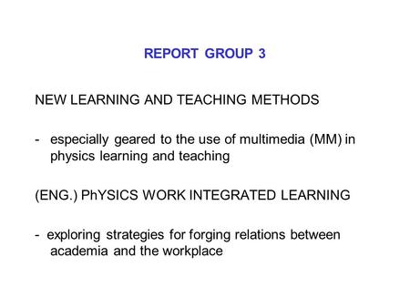 REPORT GROUP 3 NEW LEARNING AND TEACHING METHODS -especially geared to the use of multimedia (MM) in physics learning and teaching (ENG.) PhYSICS WORK.