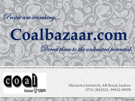 Shrinetra Infotech, AB Road, Indore 0731-2012323, 99932-99978 People are searching… Coalbazaar.com Direct them to the unlimited potential.
