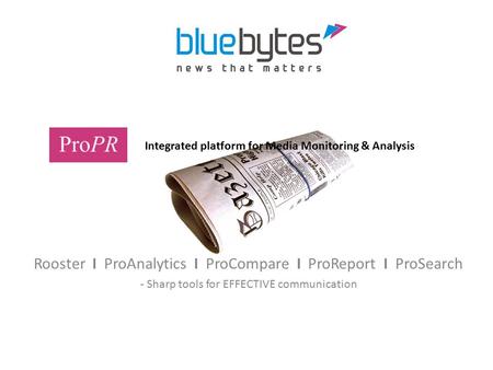 Rooster I ProAnalytics I ProCompare I ProReport I ProSearch - Sharp tools for EFFECTIVE communication Integrated platform for Media Monitoring & Analysis.