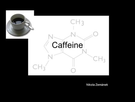 Caffeine Nikola Zemánek. SOURCES Caffeine = natural substance (63 types of plants ) COFFE BEANS TEA LEAVESCOCOA – COCOA NUTS SOURCES Caffeine = natural.