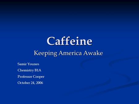 Caffeine Keeping America Awake Samir Younes Chemistry B1A Professor Cooper October 24, 2006.