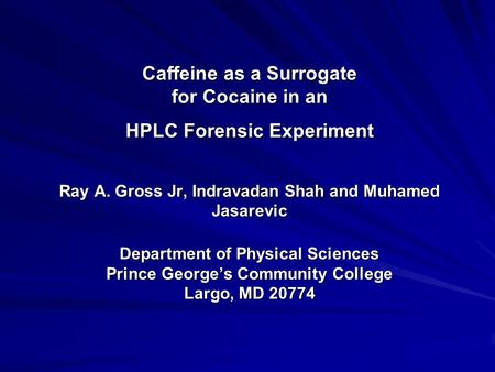 Caffeine as a Surrogate for Cocaine in an HPLC Forensic Experiment Ray A. Gross Jr, Indravadan Shah and Muhamed Jasarevic Department of Physical Sciences.