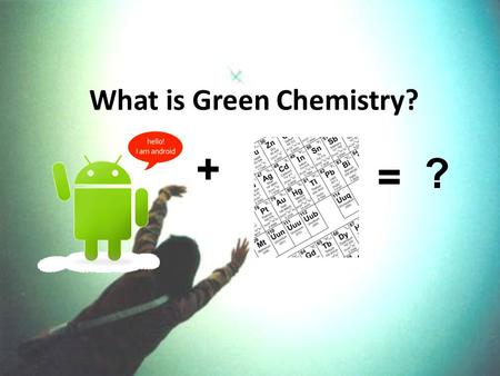 What is Green Chemistry? ? = +. Green Chemistry ? Sustainable chemistry Chemical research and engineering that encourages the design of products Minimize.