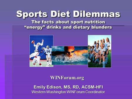 Sports Diet Dilemmas The facts about sport nutrition “energy” drinks and dietary blunders Emily Edison, MS, RD, ACSM-HFI Western Washington WINForum Coordinator.