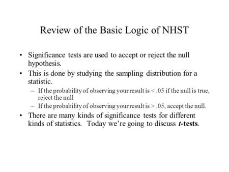 Review of the Basic Logic of NHST Significance tests are used to accept or reject the null hypothesis. This is done by studying the sampling distribution.