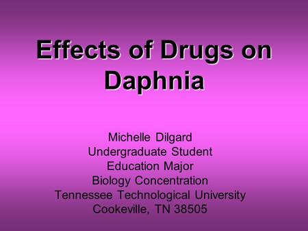 Effects of Drugs on Daphnia Michelle Dilgard Undergraduate Student Education Major Biology Concentration Tennessee Technological University Cookeville,