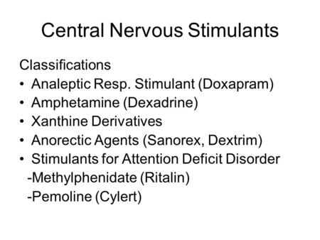 Central Nervous Stimulants Classifications Analeptic Resp. Stimulant (Doxapram) Amphetamine (Dexadrine) Xanthine Derivatives Anorectic Agents (Sanorex,