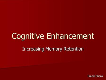 Cognitive Enhancement Increasing Memory Retention Brandi Shank.