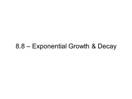 8.8 – Exponential Growth & Decay. Decay: 1. Fixed rate.