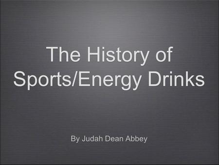 The History of Sports/Energy Drinks By Judah Dean Abbey.