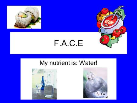 F.A.C.E My nutrient is: Water!. Water losses! On average your body looses 8-12 cups of water a day. That is increased by: exercise, hot weather, low humidity,