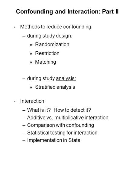 Confounding and Interaction: Part II  Methods to reduce confounding –during study design: »Randomization »Restriction »Matching –during study analysis: