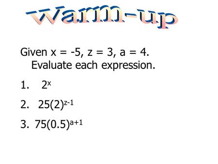 Warm-up Given x = -5, z = 3, a = 4. Evaluate each expression. 2x