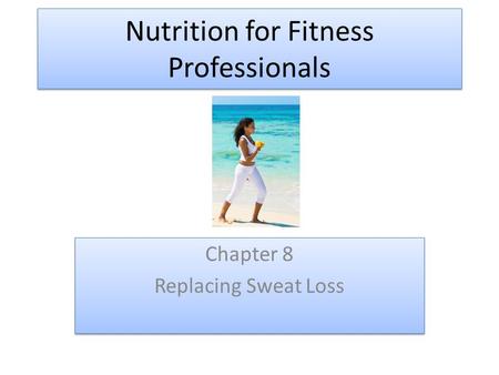 Nutrition for Fitness Professionals Chapter 8 Replacing Sweat Loss Chapter 8 Replacing Sweat Loss.