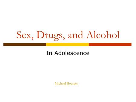 Sex, Drugs, and Alcohol In Adolescence Michael Hoerger.