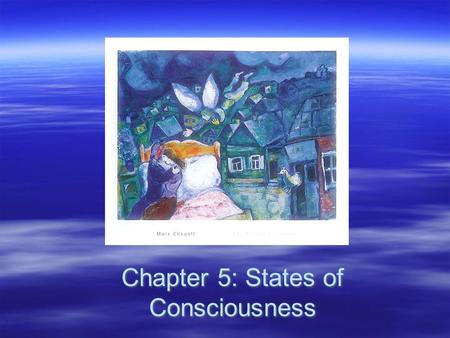 Chapter 5: States of Consciousness. Consciousness  The awareness of sensations, thoughts, and feelings being experienced at a given moment –Waking consciousness.