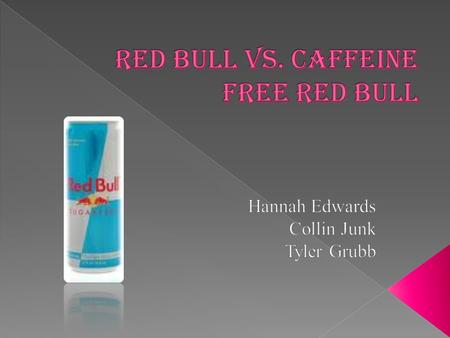  We are testing the effect of Red Bull vs. Caffeine Free Red Bull to see if Red Bull gives you more energy to stay up and study for test. We are also.