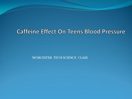WORCESTER TECH SCIENCE CLASS. What seems to be a problem Teenagers caffeine addiction is a rising issue. More teenagers are consuming caffeine dealing.