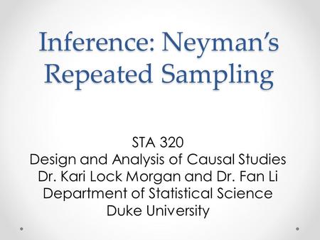 Inference: Neyman’s Repeated Sampling STA 320 Design and Analysis of Causal Studies Dr. Kari Lock Morgan and Dr. Fan Li Department of Statistical Science.