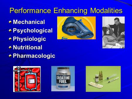 Performance Enhancing Modalities MechanicalPsychologicalPhysiologicNutritionalPharmacologic.