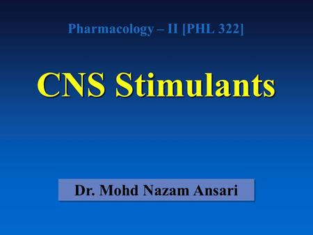 Pharmacology – II [PHL 322] CNS Stimulants Dr. Mohd Nazam Ansari.
