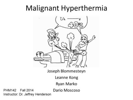 Malignant Hyperthermia Joseph Blommesteyn Leanne Kong Ryan Marko Dario Moscoso PHM142 Fall 2014 Instructor: Dr. Jeffrey Henderson.