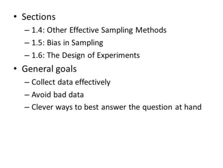 Sections – 1.4: Other Effective Sampling Methods – 1.5: Bias in Sampling – 1.6: The Design of Experiments General goals – Collect data effectively – Avoid.
