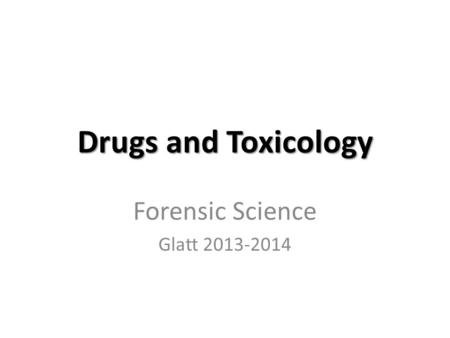 Drugs and Toxicology Forensic Science Glatt 2013-2014.