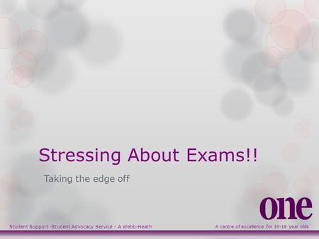 Stressing About Exams!! A centre of excellence for 16-19 year olds Taking the edge off Student Support -Student Advocacy Service - A Webb-Heath.