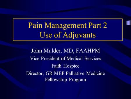 Pain Management Part 2 Use of Adjuvants John Mulder, MD, FAAHPM Vice President of Medical Services Faith Hospice Director, GR MEP Palliative Medicine Fellowship.