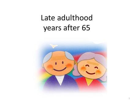 1 Late adulthood years after 65. 2 Late adulthood can be divided into: – Young old 65 – 74 years – Middle old 75 – 84 years – Old old over 85 years Geriatrics: