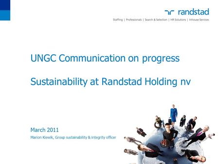 UNGC Communication on progress Sustainability at Randstad Holding nv March 2011 Marion Kiewik, Group sustainability & integrity officer.
