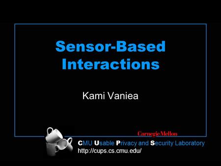 C MU U sable P rivacy and S ecurity Laboratory  Sensor-Based Interactions Kami Vaniea.