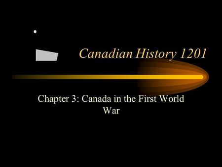Footer Area Canadian History 1201 Chapter 3: Canada in the First World War.