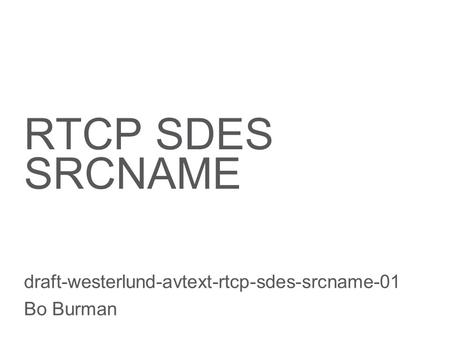 Slide title 70 pt CAPITALS Slide subtitle minimum 30 pt RTCP SDES SRCNAME draft-westerlund-avtext-rtcp-sdes-srcname-01 Bo Burman.