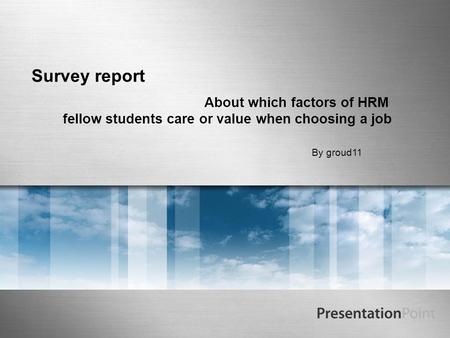 Survey report About which factors of HRM fellow students care or value when choosing a job By groud11.