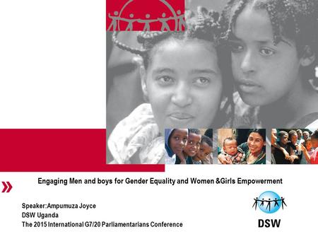 Engaging Men and boys for Gender Equality and Women &Girls Empowerment Speaker:Ampumuza Joyce DSW Uganda The 2015 International G7/20 Parliamentarians.