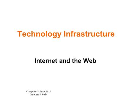 Computer Science 1611 Internet & Web Technology Infrastructure Internet and the Web.